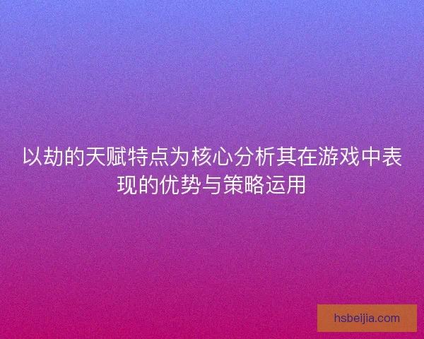 以劫的天赋特点为核心分析其在游戏中表现的优势与策略运用