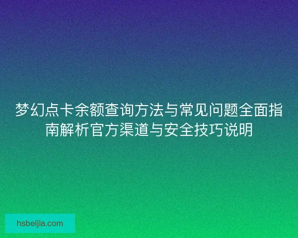 梦幻点卡余额查询方法与常见问题全面指南解析官方渠道与安全技巧说明