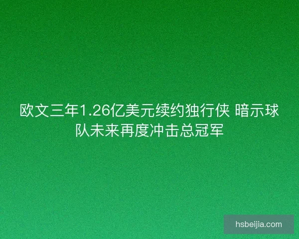 欧文三年1.26亿美元续约独行侠 暗示球队未来再度冲击总冠军