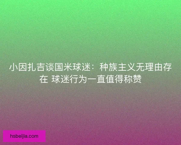 小因扎吉谈国米球迷：种族主义无理由存在 球迷行为一直值得称赞