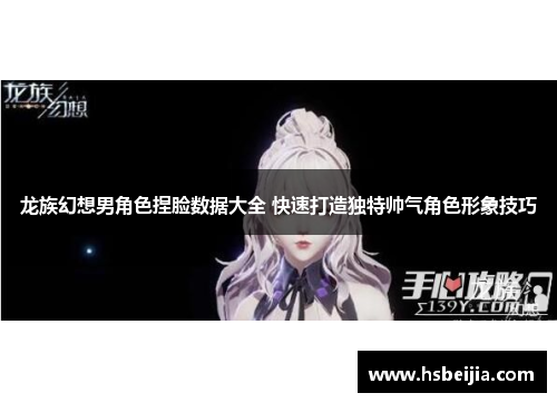 龙族幻想男角色捏脸数据大全 快速打造独特帅气角色形象技巧
