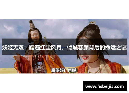 妖姬无双：踏遍红尘风月，倾城容颜背后的命运之谜