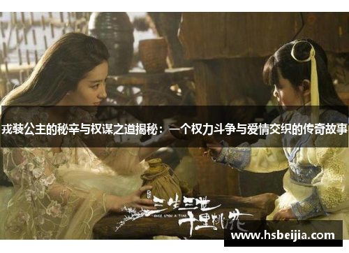戎装公主的秘辛与权谋之道揭秘：一个权力斗争与爱情交织的传奇故事